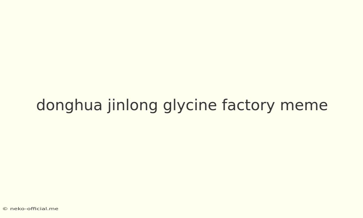 Donghua Jinlong Glycine Factory Meme