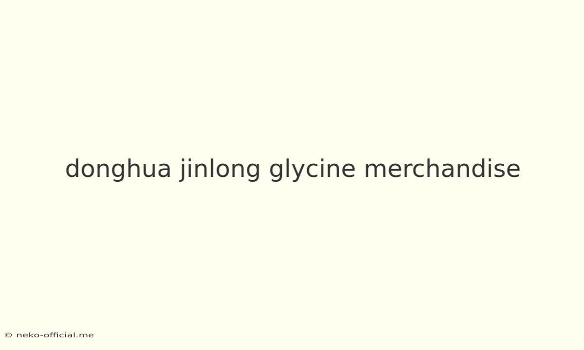 Donghua Jinlong Glycine Merchandise