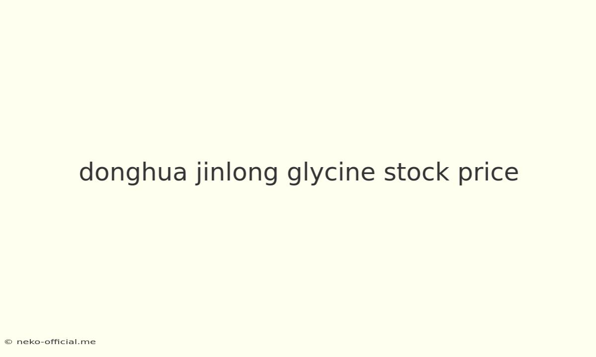 Donghua Jinlong Glycine Stock Price