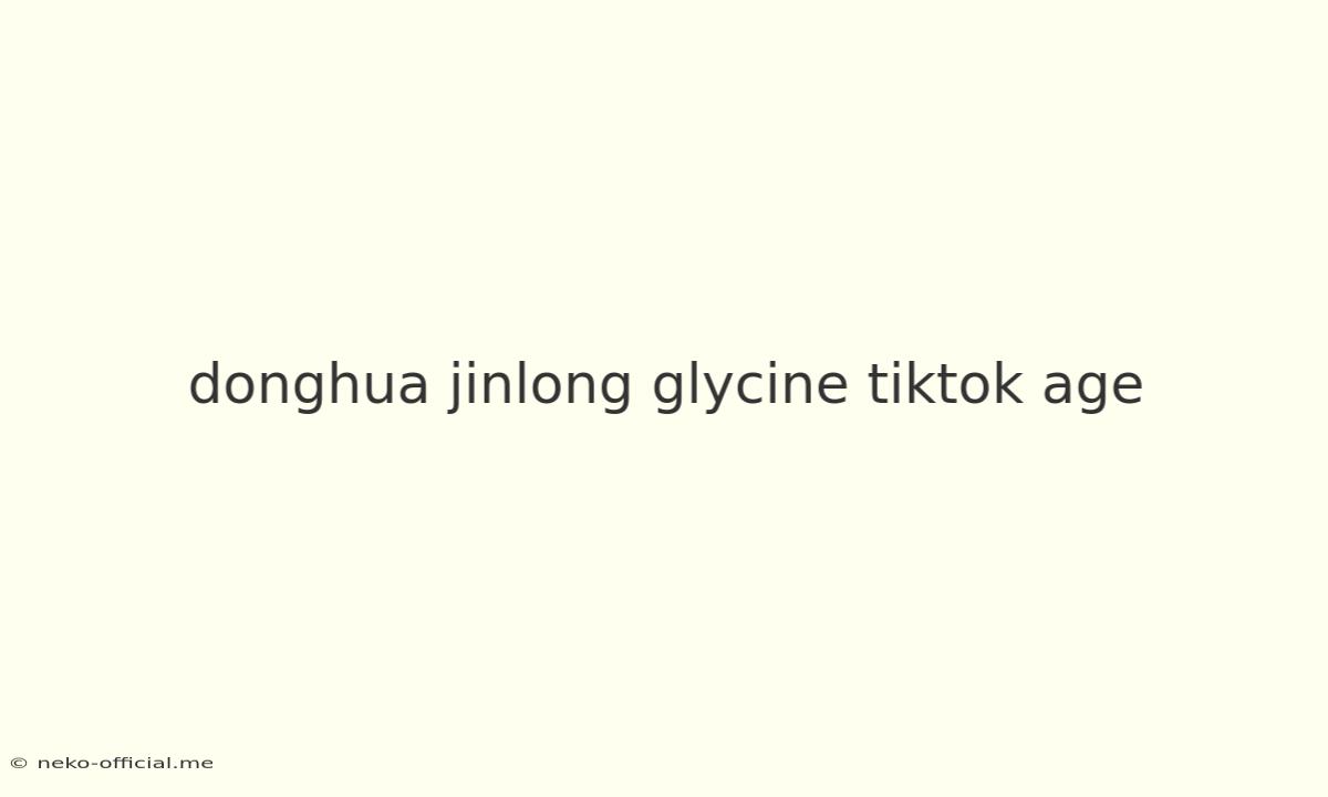 Donghua Jinlong Glycine Tiktok Age