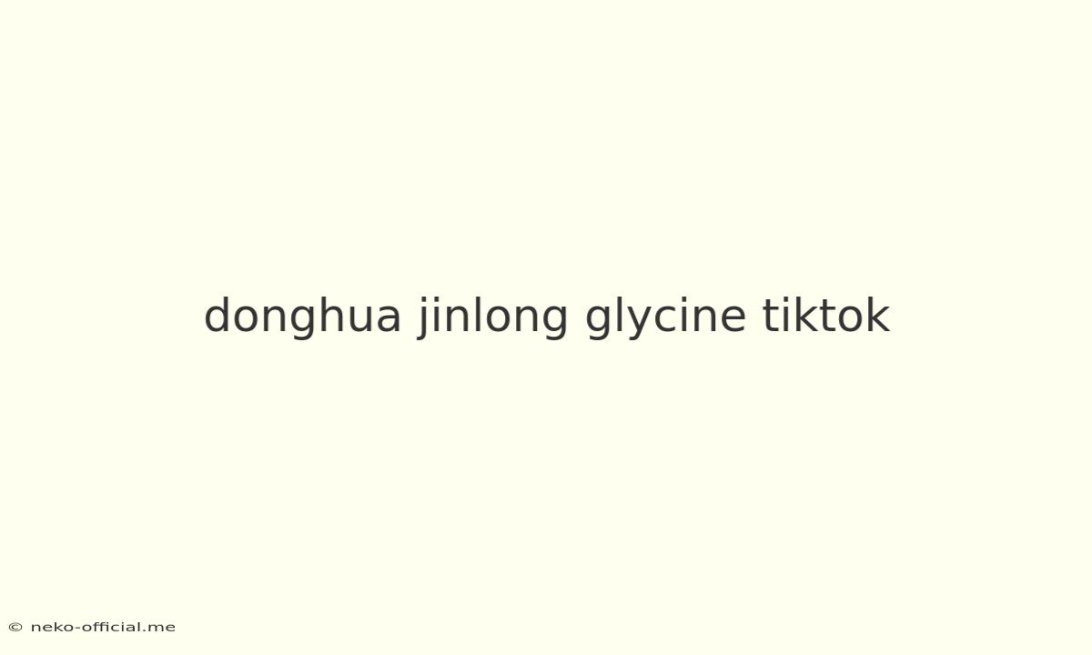 Donghua Jinlong Glycine Tiktok