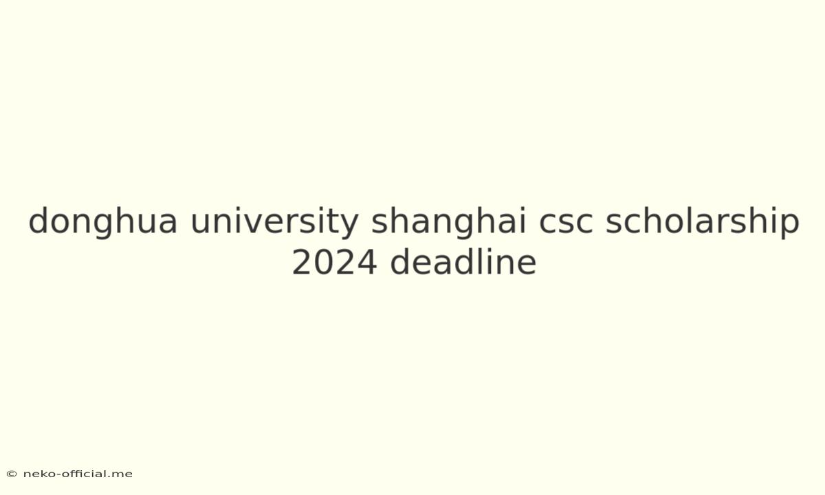 Donghua University Shanghai Csc Scholarship 2024 Deadline