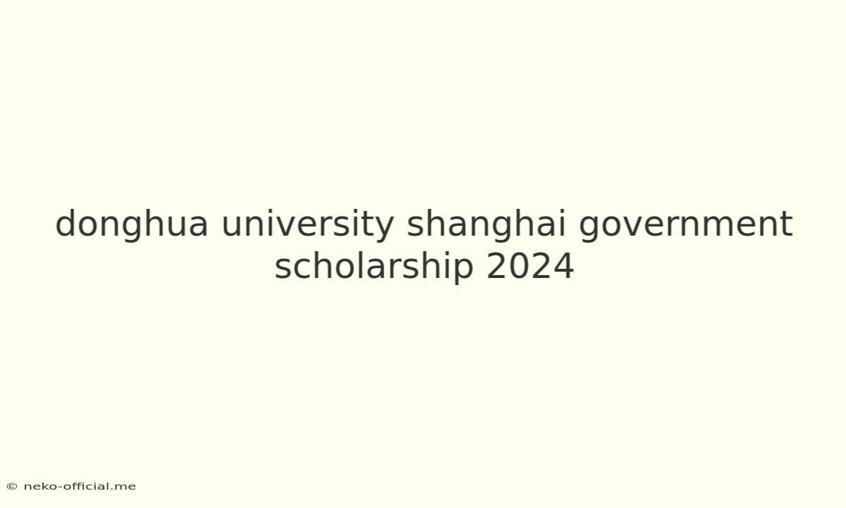 Donghua University Shanghai Government Scholarship 2024