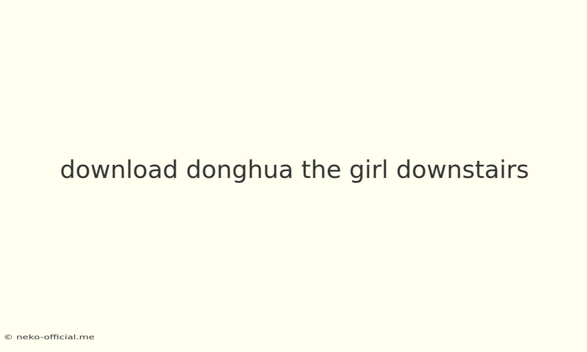 Download Donghua The Girl Downstairs