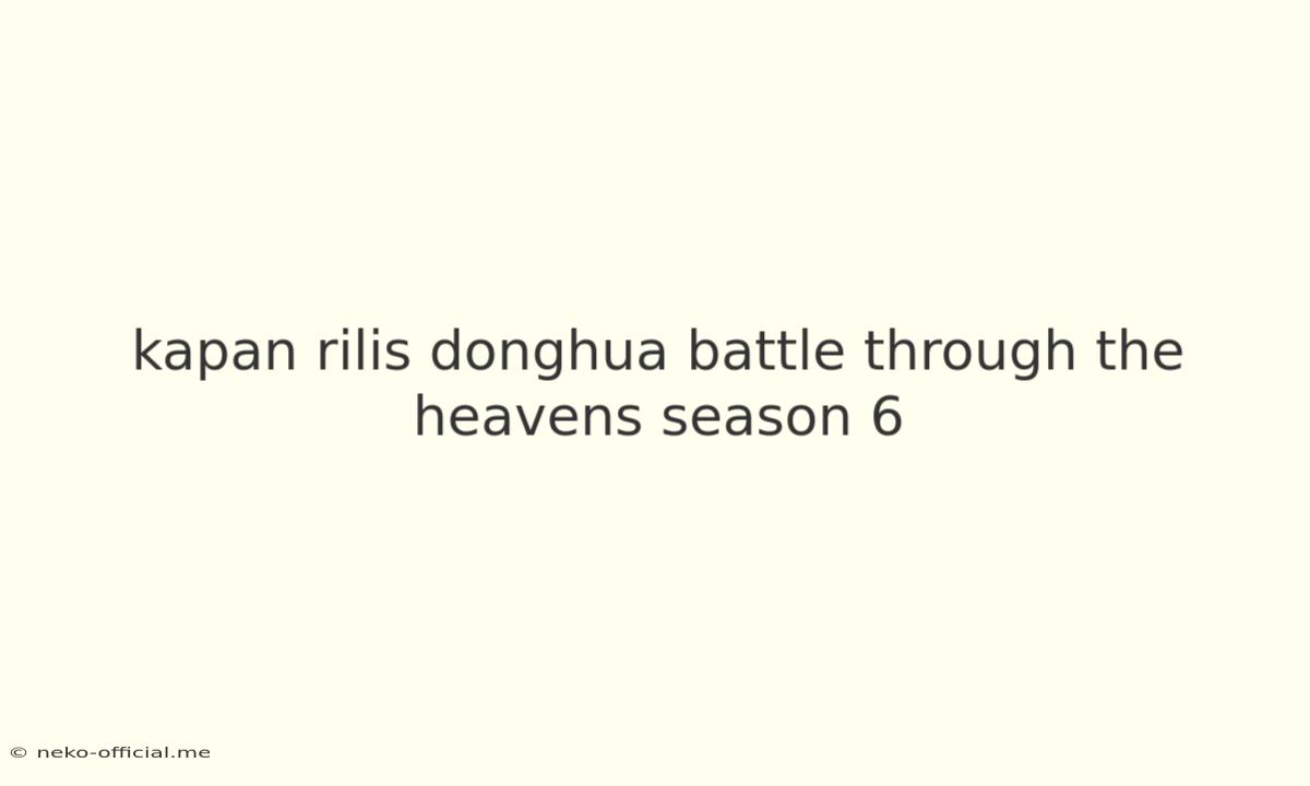 Kapan Rilis Donghua Battle Through The Heavens Season 6