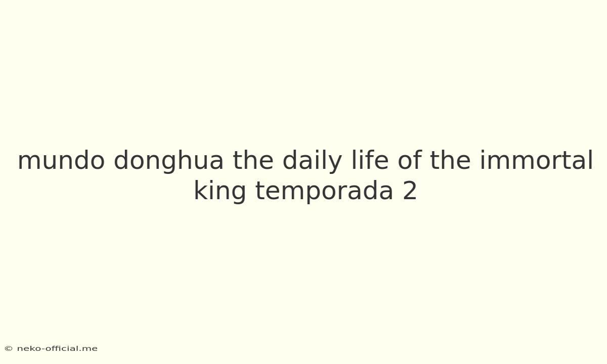 Mundo Donghua The Daily Life Of The Immortal King Temporada 2