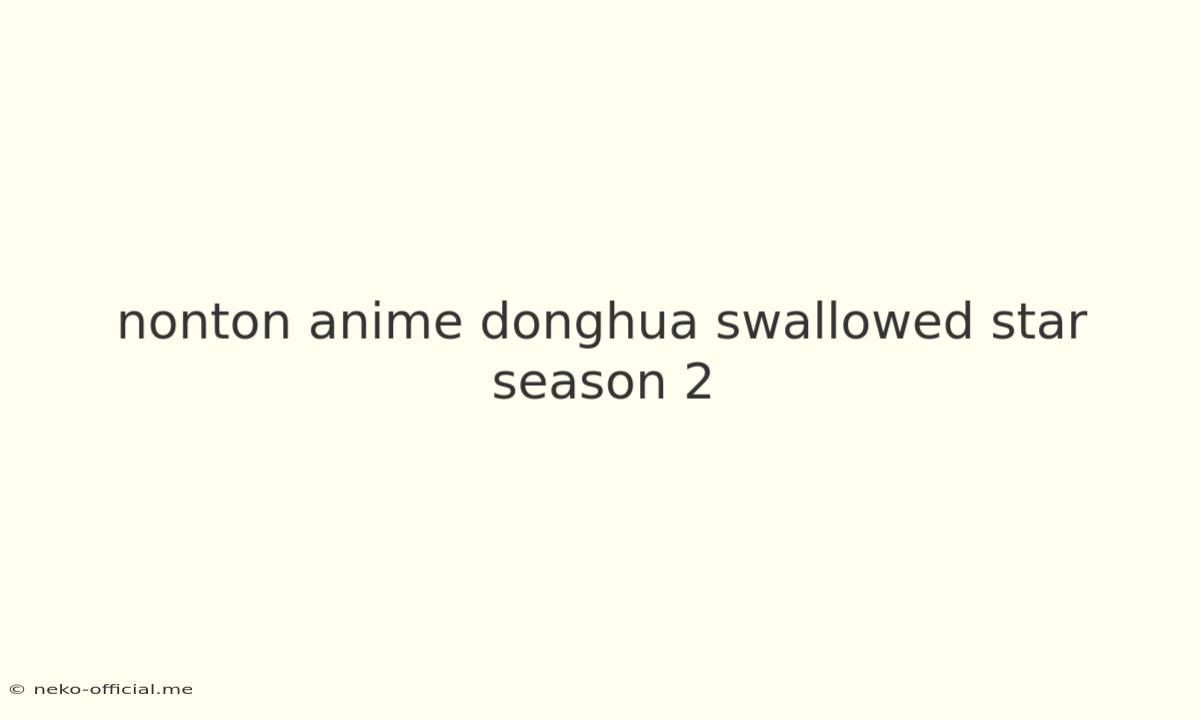 Nonton Anime Donghua Swallowed Star Season 2