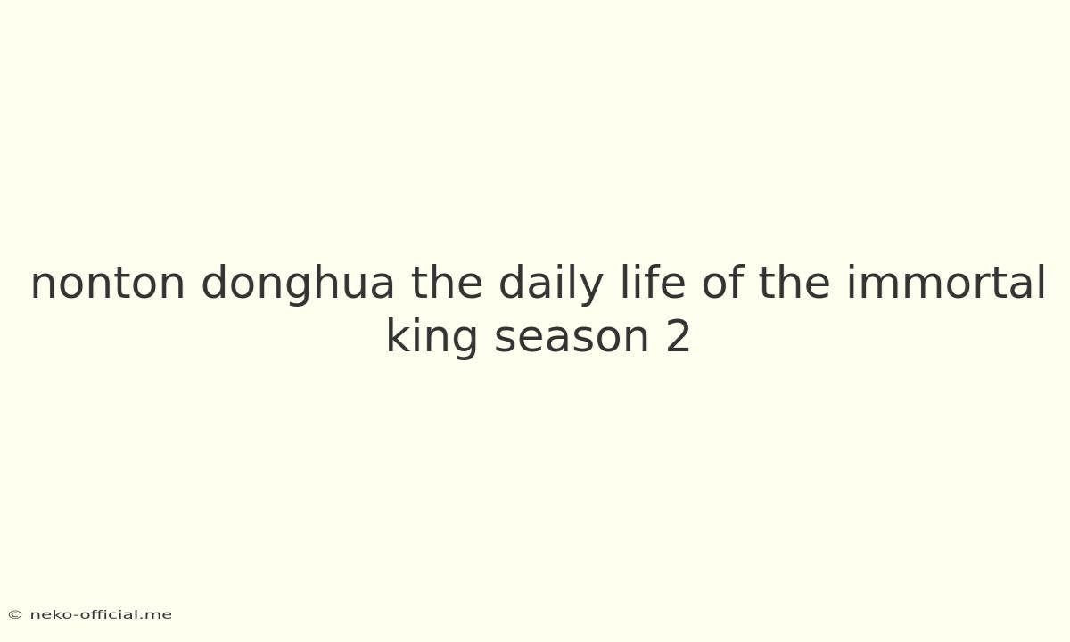 Nonton Donghua The Daily Life Of The Immortal King Season 2