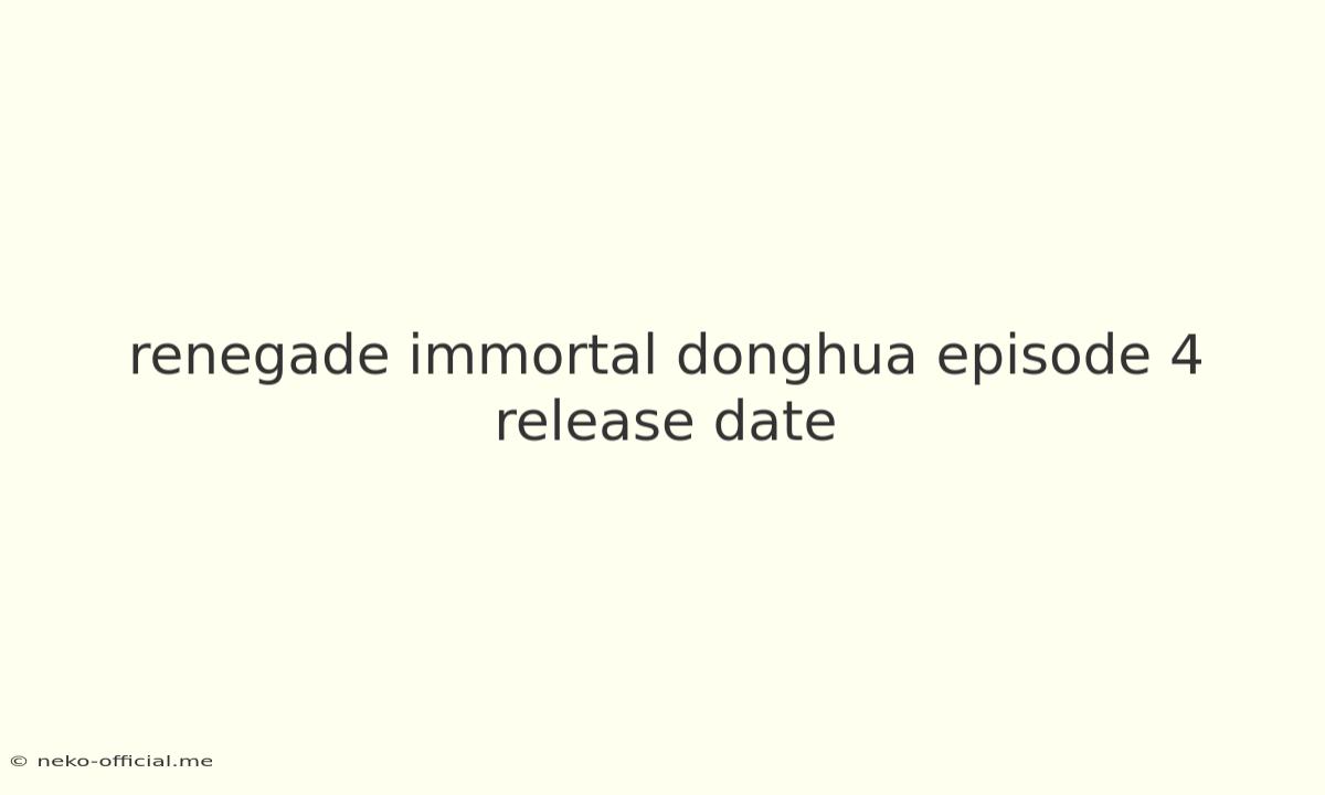 Renegade Immortal Donghua Episode 4 Release Date