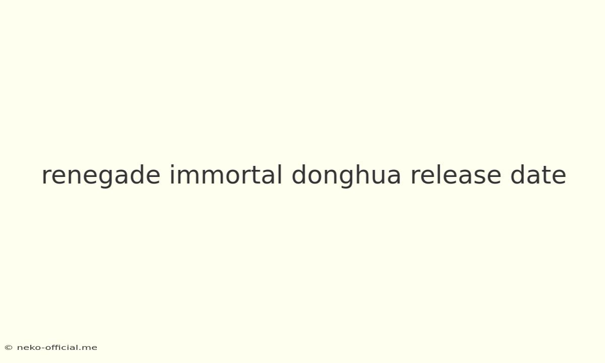 Renegade Immortal Donghua Release Date