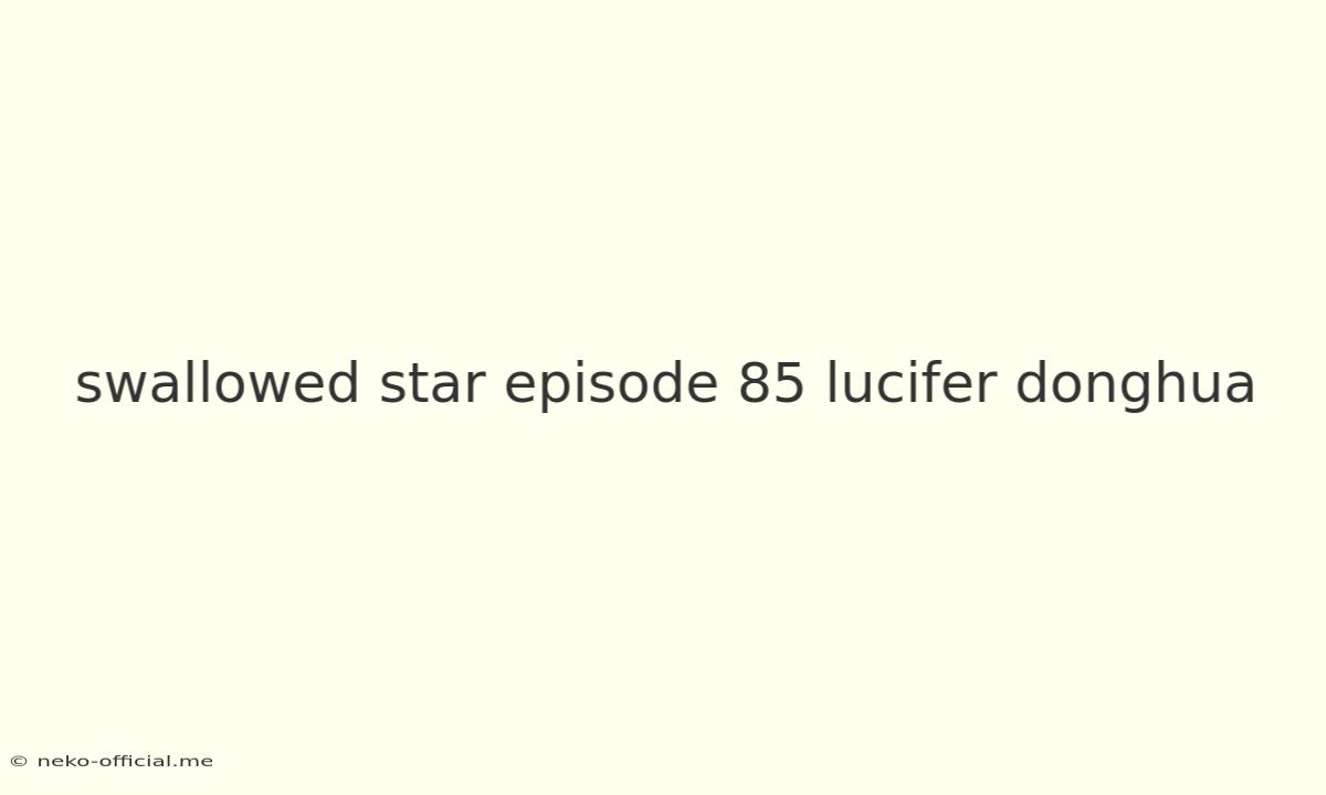 Swallowed Star Episode 85 Lucifer Donghua