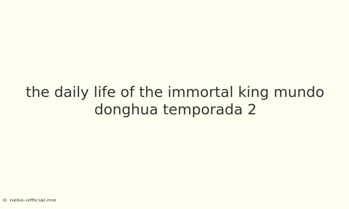 The Daily Life Of The Immortal King Mundo Donghua Temporada 2