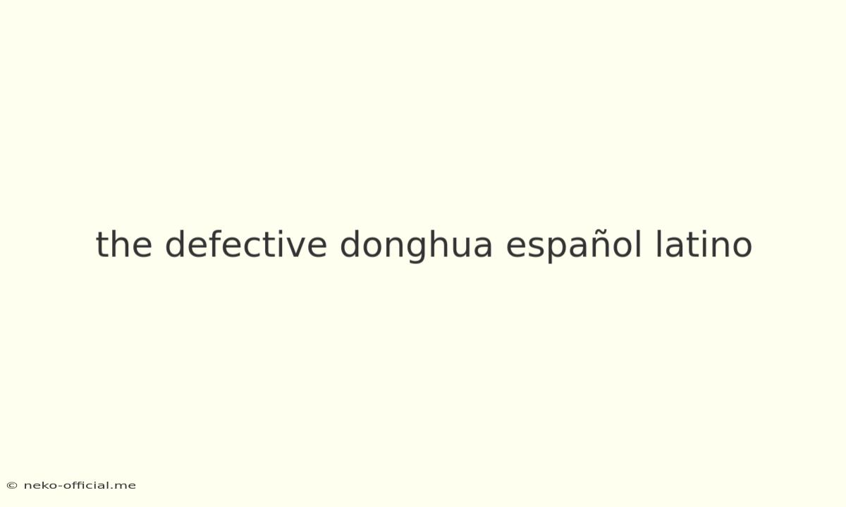 The Defective Donghua Español Latino