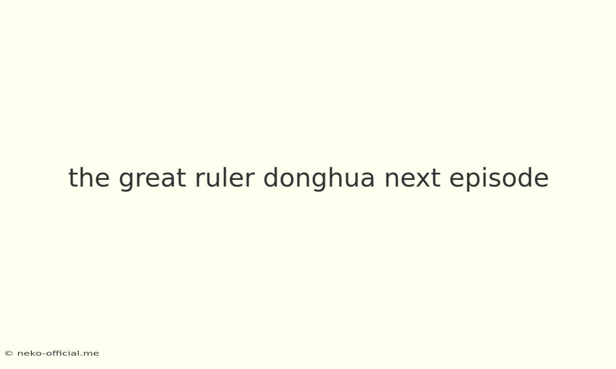 The Great Ruler Donghua Next Episode