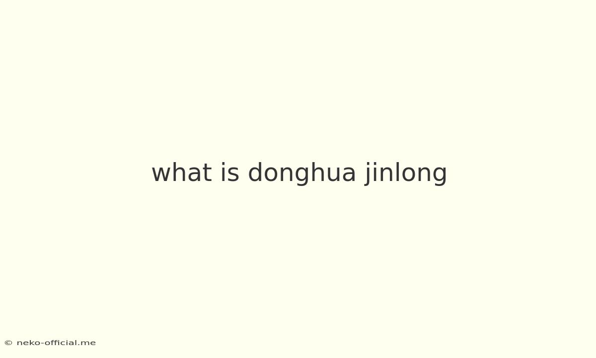 What Is Donghua Jinlong