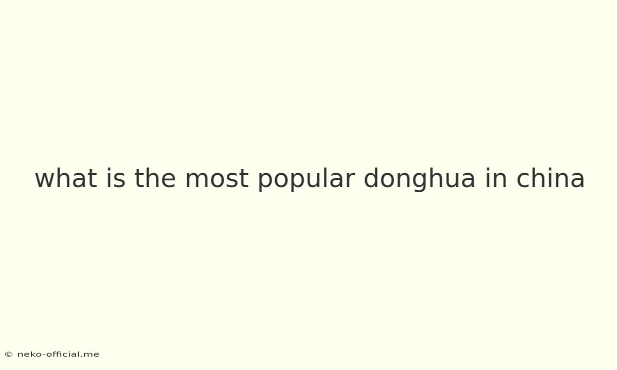 What Is The Most Popular Donghua In China